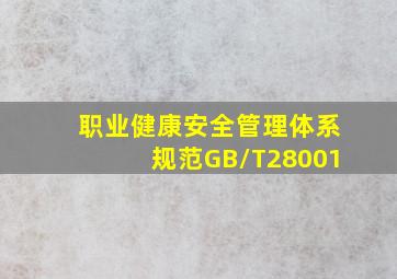 《职业健康安全管理体系规范》(GB/T28001