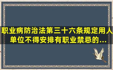 《职业病防治法》第三十六条规定,用人单位不得安排有职业禁忌的...