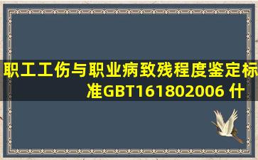 《职工工伤与职业病致残程度鉴定标准》(GBT161802006) 什么时候...