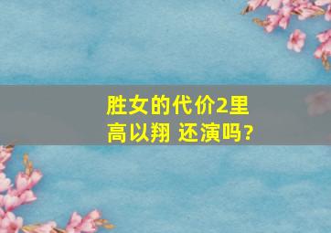 《胜女的代价2》里 高以翔 还演吗?