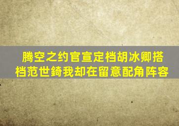 《腾空之约》官宣定档,胡冰卿搭档范世錡,我却在留意配角阵容