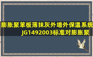 《膨胀聚苯板薄抹灰外墙外保温系统》JG1492003标准对膨胀聚苯板...