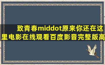 《致青春·原来你还在这里》电影在线观看百度影音完整版高清