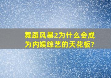 《舞蹈风暴2》为什么会成为内娱综艺的天花板?