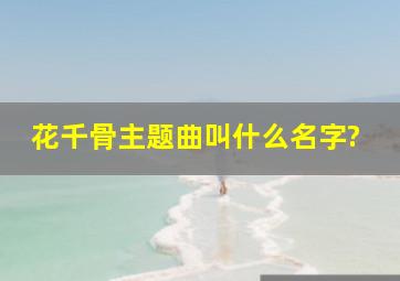 《花千骨》主题曲叫什么名字?