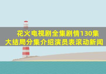 《花火》电视剧全集剧情130集大结局分集介绍演员表滚动新闻