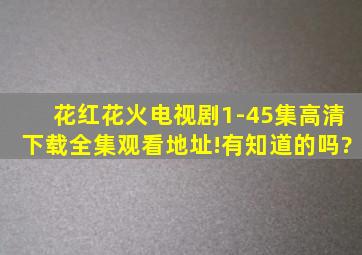 《花红花火》电视剧1-45集高清下载全集观看地址!有知道的吗?