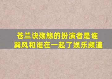 《苍兰诀》殇觞的扮演者是谁 巽风和谁在一起了娱乐频道