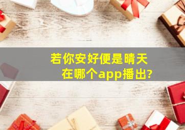 《若你安好便是晴天》在哪个app播出?