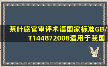 《茶叶感官审评术语》国家标准GB/T144872008适用于我国()茶叶的...