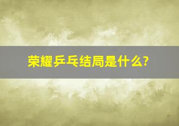 《荣耀乒乓》结局是什么?