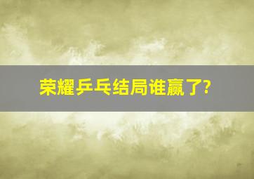 《荣耀乒乓》结局谁赢了?