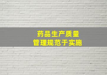 《药品生产质量管理规范》于实施。