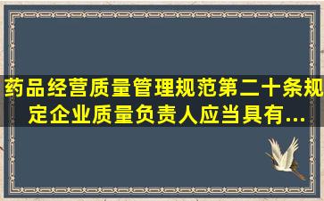 《药品经营质量管理规范》第二十条规定,企业质量负责人应当具有()...