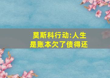 《莫斯科行动》:人生是账本欠了债得还