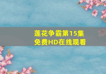 《莲花争霸第15集》免费HD在线观看