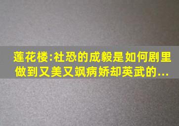 《莲花楼》:社恐的成毅是如何剧里做到又美又飒,病娇却英武的...