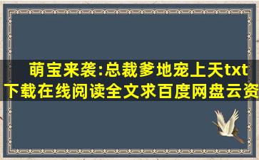 《萌宝来袭:总裁爹地,宠上天》txt下载在线阅读全文,求百度网盘云资源