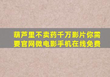 《葫芦里不卖药千万影片你需要官网》微电影手机在线免费