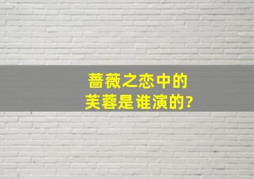 《蔷薇之恋》中的芙蓉是谁演的?