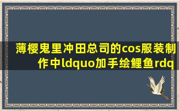 《薄樱鬼》里冲田总司的cos服装制作中“加手绘鲤鱼”是啥意思