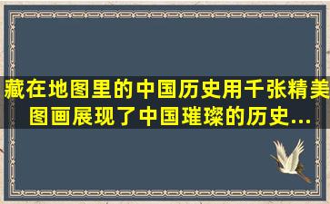 《藏在地图里的中国历史》,用千张精美图画展现了中国璀璨的历史...