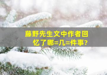 《藤野先生》文中作者回忆了哪=几=件事?