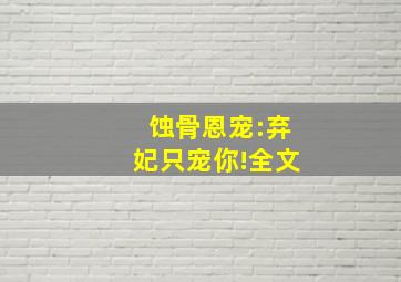 《蚀骨恩宠:弃妃,只宠你!》全文