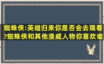 《蜘蛛侠:英雄归来》,你是否会去观看?蜘蛛侠和其他漫威人物你喜欢谁?