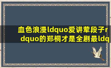 《血色浪漫》“爱讲荤段子”的郑桐,才是全剧最“正经”的男人