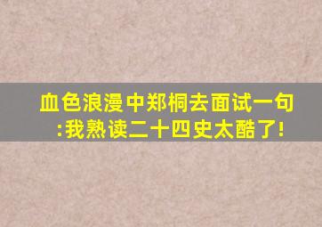 《血色浪漫》中郑桐去面试,一句:我熟读〈二十四史〉太酷了!