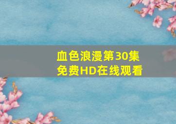 《血色浪漫第30集》免费HD在线观看