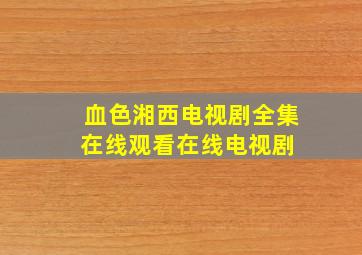 《血色湘西》电视剧全集在线观看在线电视剧 