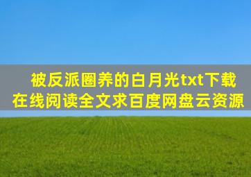 《被反派圈养的白月光》txt下载在线阅读全文求百度网盘云资源