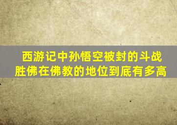 《西游记》中孙悟空被封的斗战胜佛在佛教的地位到底有多高