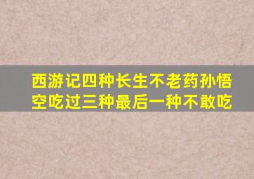 《西游记》四种长生不老药,孙悟空吃过三种,最后一种不敢吃