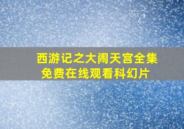 《西游记之大闹天宫》全集免费在线观看科幻片 