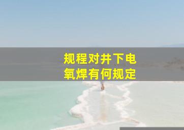 《规程》对井下电氧焊有何规定