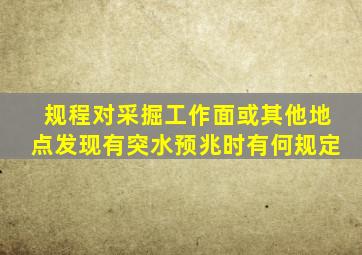 《规程》对采掘工作面或其他地点发现有突水预兆时,有何规定