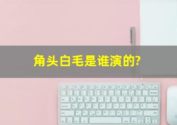 《角头》白毛是谁演的?,