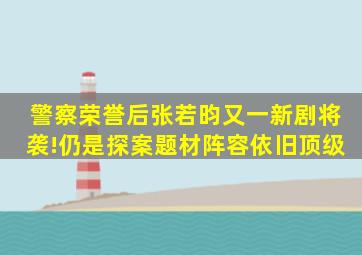 《警察荣誉》后张若昀又一新剧将袭!仍是探案题材,阵容依旧顶级