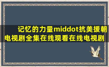 《记忆的力量·抗美援朝》电视剧全集在线观看在线电视剧 