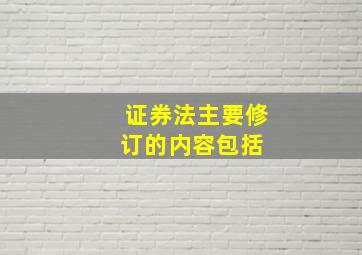 《证券法》主要修订的内容包括( )。