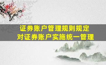 《证券账户管理规则》规定,( )对证券账户实施统一管理。