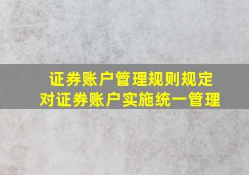 《证券账户管理规则》规定,()对证券账户实施统一管理。