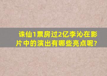 《诛仙1》票房过2亿,李沁在影片中的演出有哪些亮点呢?