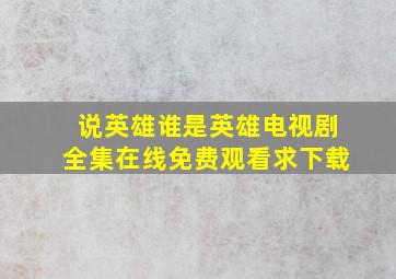 《说英雄谁是英雄》电视剧全集在线免费观看求下载