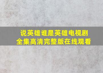 《说英雄谁是英雄》电视剧全集高清完整版在线观看