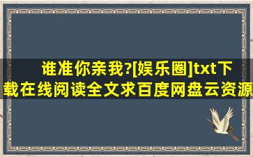 《谁准你亲我?[娱乐圈]》txt下载在线阅读全文,求百度网盘云资源