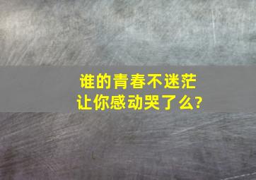 《谁的青春不迷茫》让你感动哭了么?